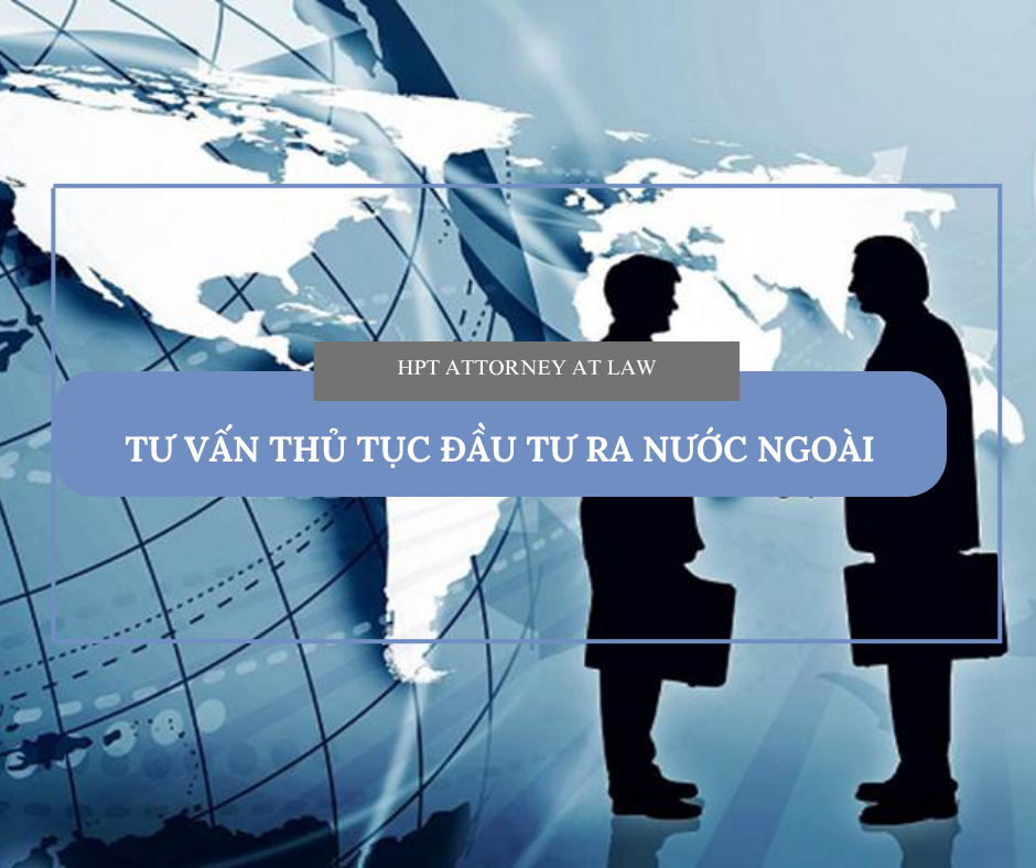 TƯ VẤN THỦ TỤC ĐẦU TƯ RA NƯỚC NGOÀI