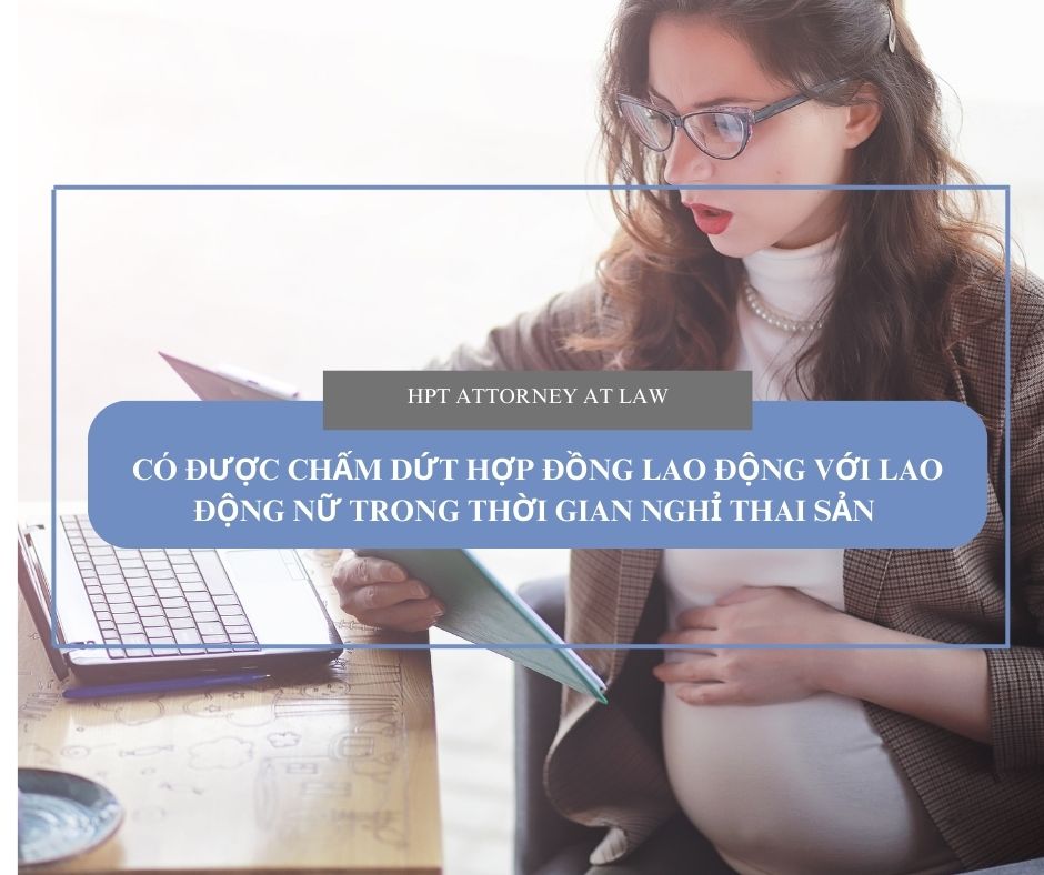Người sử dụng lao động có được chấm dứt Hợp đồng lao động với lao động nữ trong thời gian nghỉ thai sản.