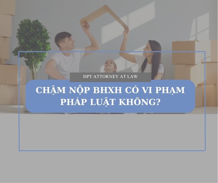 Chậm đóng bảo hiểm xã hội có vi phạm pháp luật không?