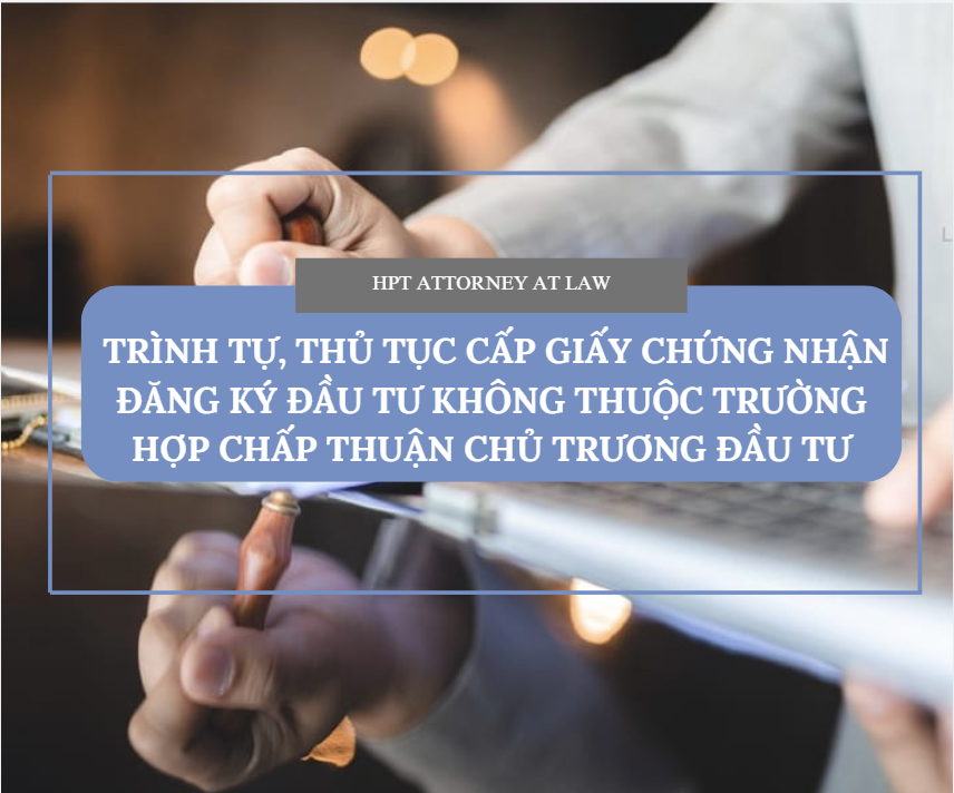 TRÌNH TỰ, THỦ TỤC CẤP GIẤY CHỨNG NHẬN ĐĂNG KÝ ĐẦU TƯ KHÔNG THUỘC TRƯỜNG HỢP CHẤP THUẬN CHỦ TRƯƠNG ĐẦU TƯ