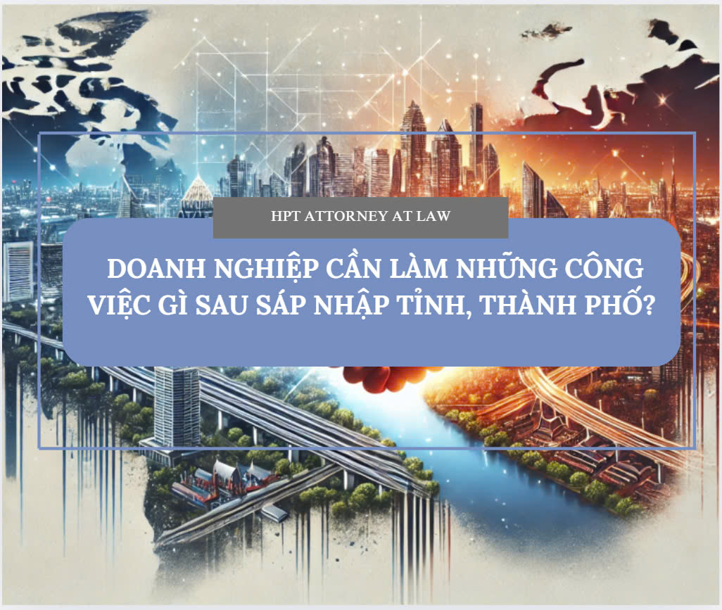 Doanh nghiệp cần làm những công việc gì sau khi sáp nhập tỉnh, thành phố?